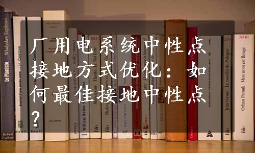 厂用电系统中性点接地方式优化：如何最佳接地中性点？