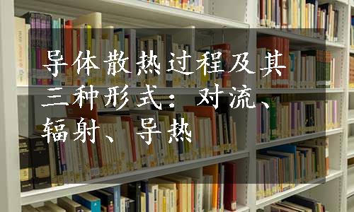 导体散热过程及其三种形式：对流、辐射、导热