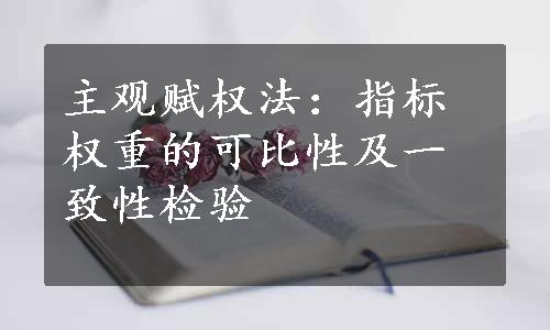 主观赋权法：指标权重的可比性及一致性检验