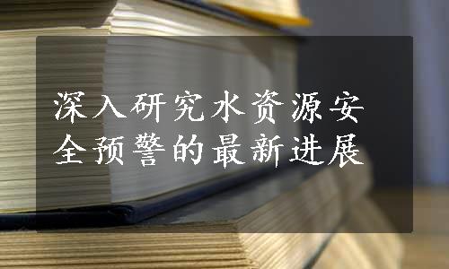 深入研究水资源安全预警的最新进展