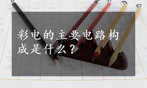 彩电的主要电路构成是什么？