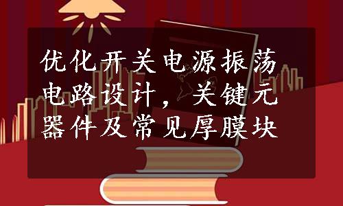 优化开关电源振荡电路设计，关键元器件及常见厚膜块