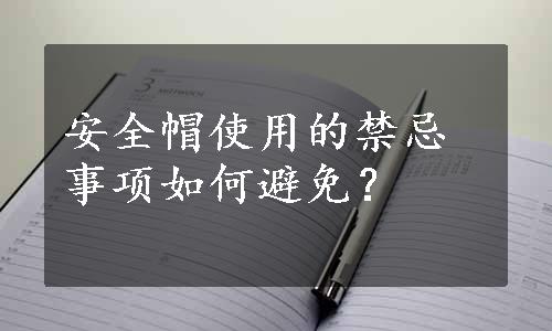 安全帽使用的禁忌事项如何避免？