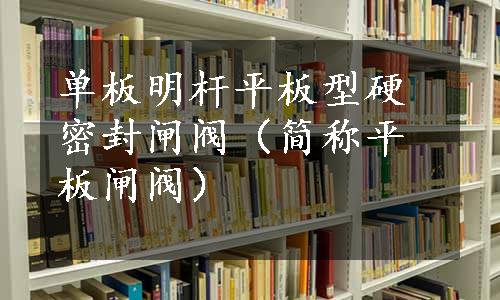 单板明杆平板型硬密封闸阀（简称平板闸阀）