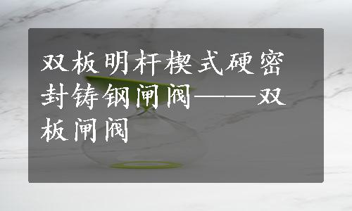 双板明杆楔式硬密封铸钢闸阀——双板闸阀