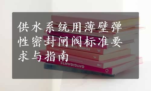 供水系统用薄壁弹性密封闸阀标准要求与指南