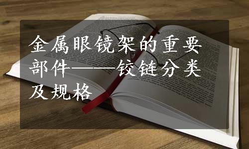 金属眼镜架的重要部件——铰链分类及规格