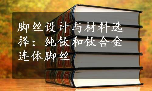 脚丝设计与材料选择：纯钛和钛合金连体脚丝