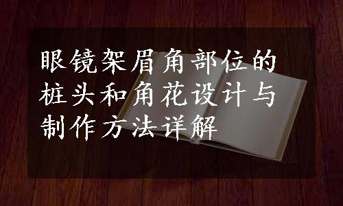 眼镜架眉角部位的桩头和角花设计与制作方法详解