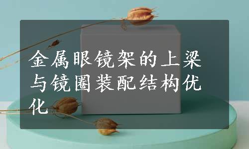 金属眼镜架的上梁与镜圈装配结构优化