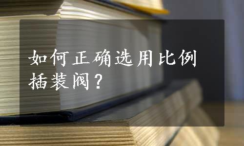 如何正确选用比例插装阀？