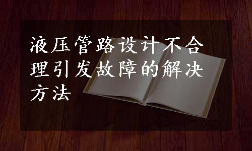 液压管路设计不合理引发故障的解决方法