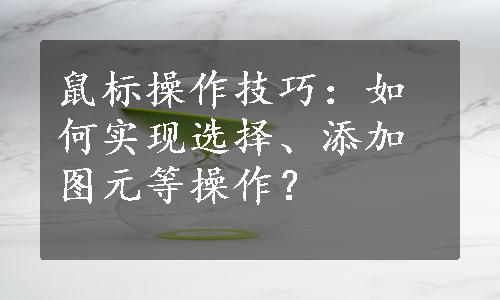 鼠标操作技巧：如何实现选择、添加图元等操作？