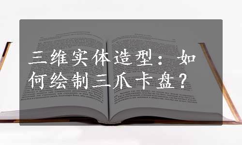 三维实体造型：如何绘制三爪卡盘？