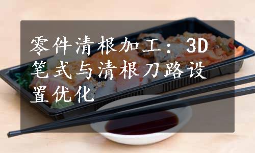 零件清根加工：3D笔式与清根刀路设置优化