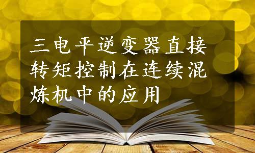 三电平逆变器直接转矩控制在连续混炼机中的应用