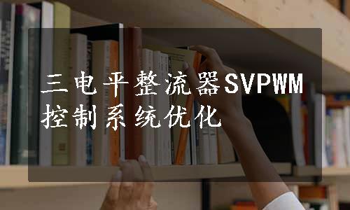 三电平整流器SVPWM控制系统优化