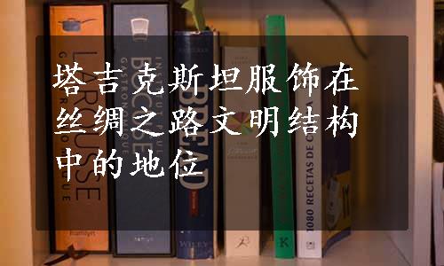 塔吉克斯坦服饰在丝绸之路文明结构中的地位