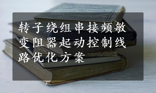 转子绕组串接频敏变阻器起动控制线路优化方案