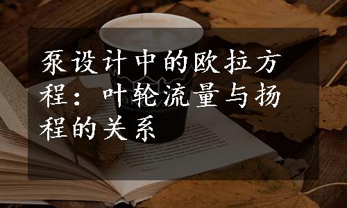 泵设计中的欧拉方程：叶轮流量与扬程的关系