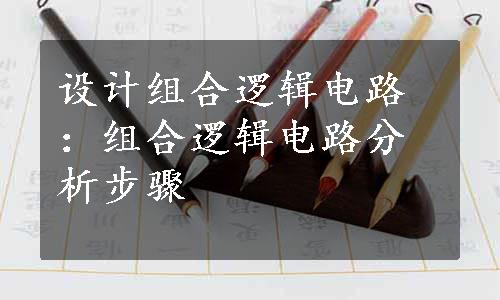 设计组合逻辑电路：组合逻辑电路分析步骤