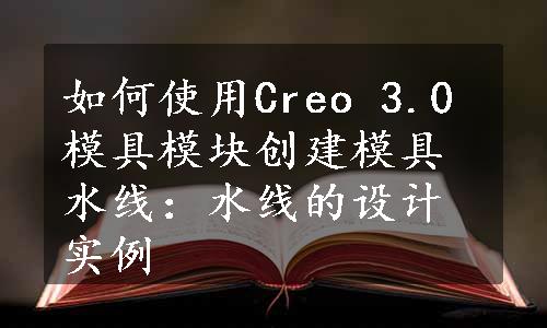 如何使用Creo 3.0模具模块创建模具水线：水线的设计实例