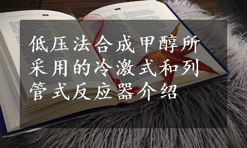 低压法合成甲醇所采用的冷激式和列管式反应器介绍