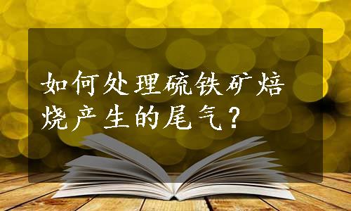 如何处理硫铁矿焙烧产生的尾气？