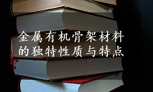 金属有机骨架材料的独特性质与特点