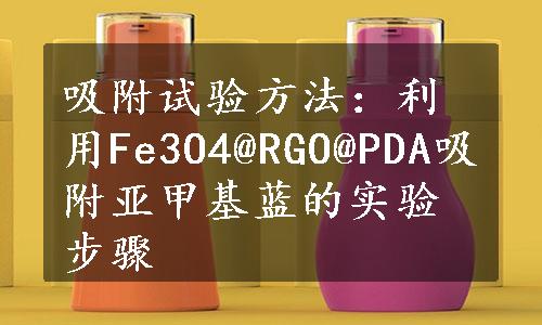 吸附试验方法：利用Fe3O4@RGO@PDA吸附亚甲基蓝的实验步骤