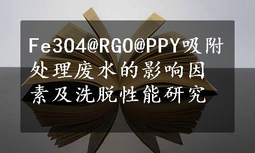 Fe3O4@RGO@PPY吸附处理废水的影响因素及洗脱性能研究