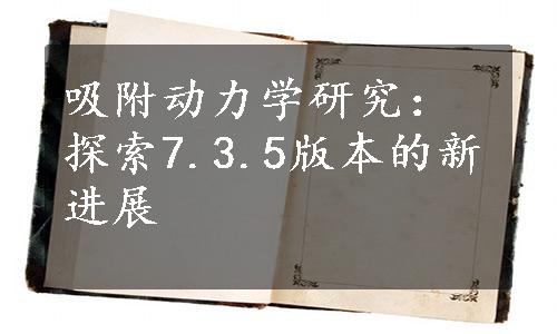 吸附动力学研究：探索7.3.5版本的新进展