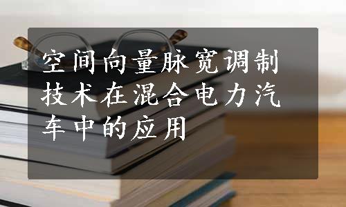 空间向量脉宽调制技术在混合电力汽车中的应用