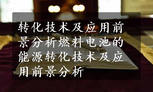 转化技术及应用前景分析燃料电池的能源转化技术及应用前景分析