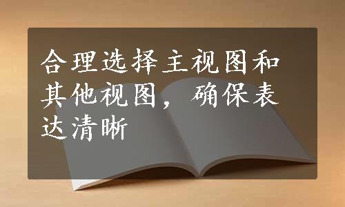 合理选择主视图和其他视图，确保表达清晰