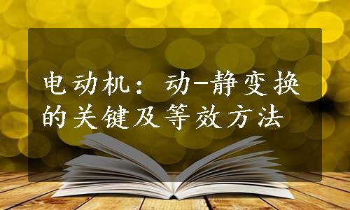 电动机：动-静变换的关键及等效方法