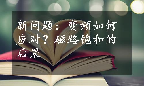 新问题：变频如何应对？磁路饱和的后果