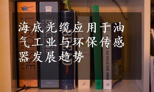 海底光缆应用于油气工业与环保传感器发展趋势