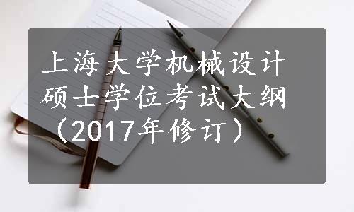 上海大学机械设计硕士学位考试大纲（2017年修订）