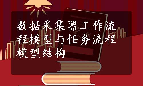 数据采集器工作流程模型与任务流程模型结构