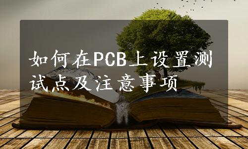 如何在PCB上设置测试点及注意事项