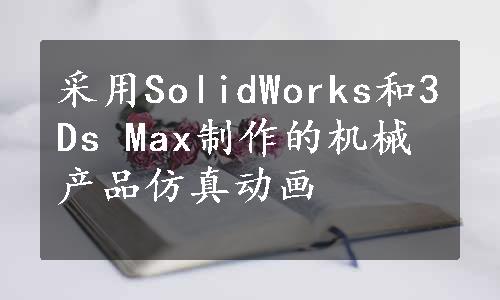 采用SolidWorks和3Ds Max制作的机械产品仿真动画