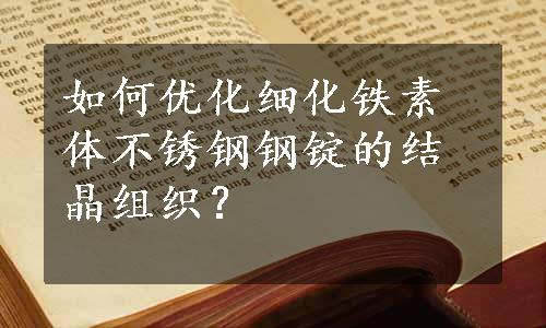 如何优化细化铁素体不锈钢钢锭的结晶组织？