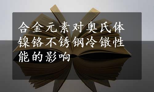 合金元素对奥氏体镍铬不锈钢冷镦性能的影响