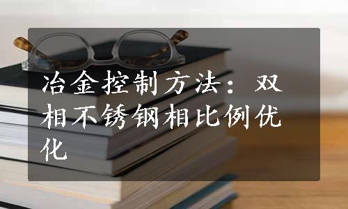 冶金控制方法：双相不锈钢相比例优化