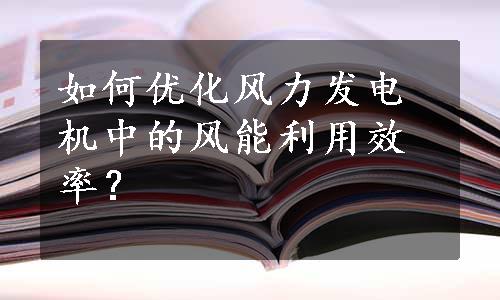 如何优化风力发电机中的风能利用效率？