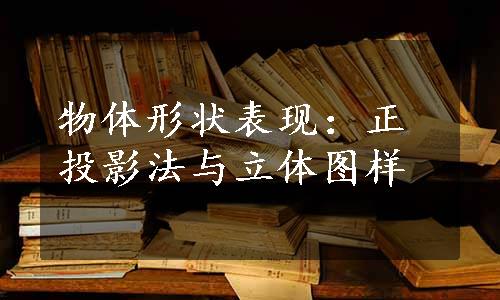 物体形状表现：正投影法与立体图样