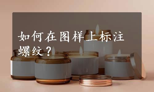 如何在图样上标注螺纹？