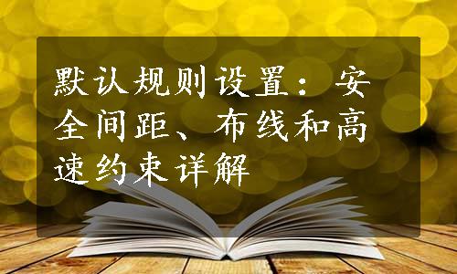 默认规则设置：安全间距、布线和高速约束详解