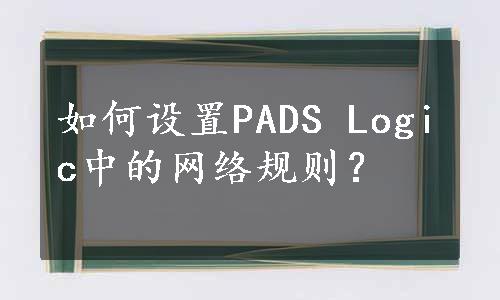 如何设置PADS Logic中的网络规则？